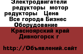 Электродвигатели, редукторы, мотор-редукторы › Цена ­ 123 - Все города Бизнес » Оборудование   . Красноярский край,Дивногорск г.